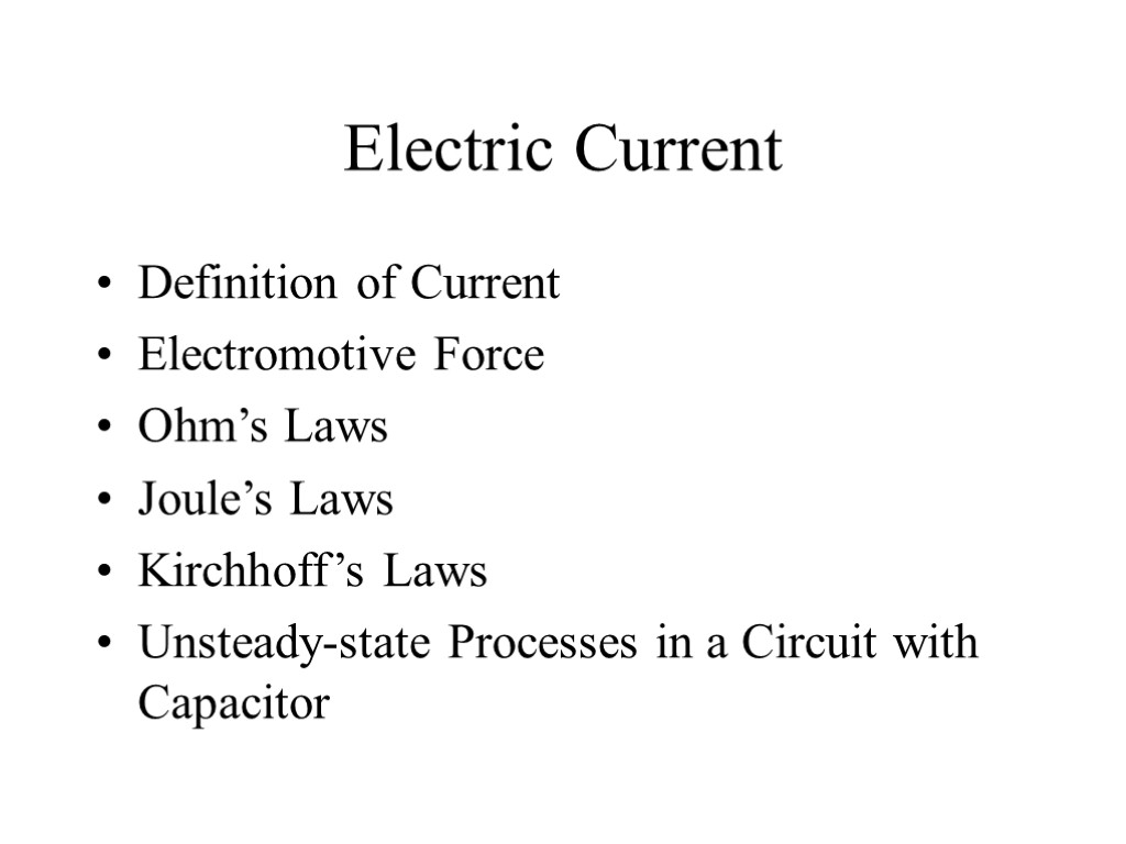 Electric Current Definition of Current Electromotive Force Ohm’s Laws Joule’s Laws Kirchhoff’s Laws Unsteady-state